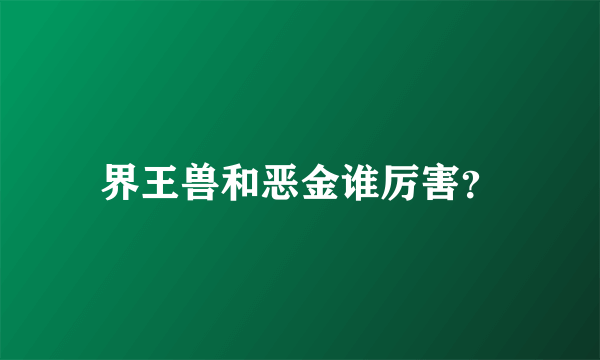 界王兽和恶金谁厉害？