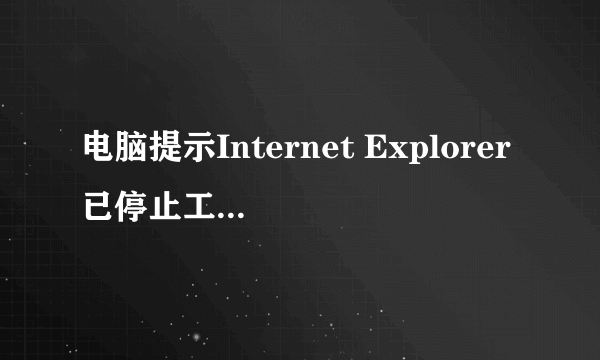 电脑提示Internet Explorer已停止工作是怎么回事