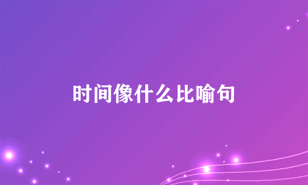 时间像什么比喻句