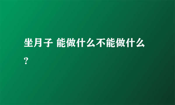 坐月子 能做什么不能做什么？