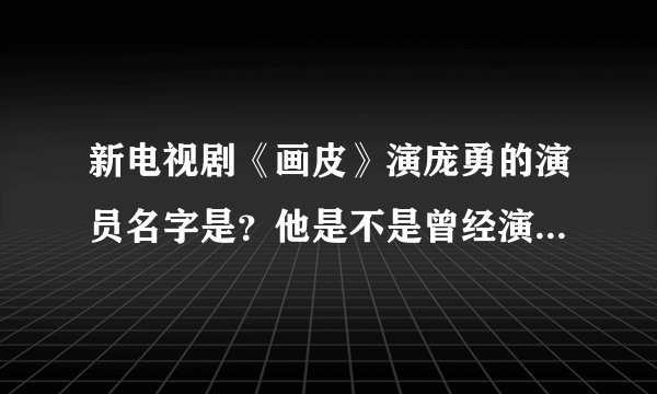 新电视剧《画皮》演庞勇的演员名字是？他是不是曾经演的《梧桐雨》？求个人资料。