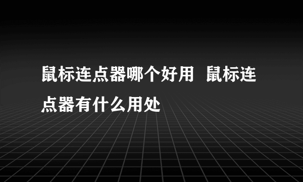 鼠标连点器哪个好用  鼠标连点器有什么用处