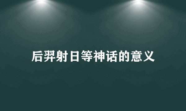 后羿射日等神话的意义