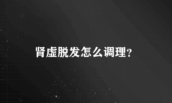 肾虚脱发怎么调理？