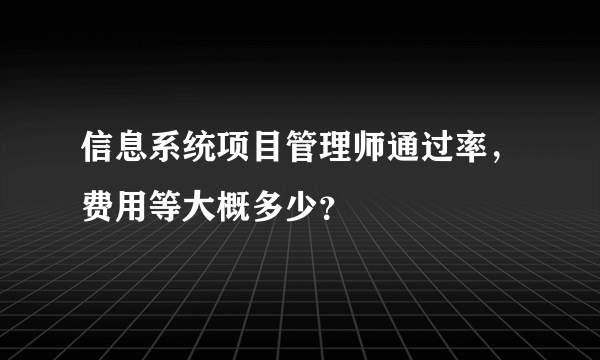 信息系统项目管理师通过率，费用等大概多少？