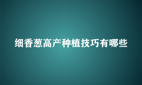 细香葱高产种植技巧有哪些