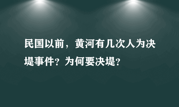 民国以前，黄河有几次人为决堤事件？为何要决堤？