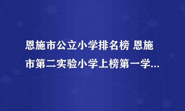 恩施市公立小学排名榜 恩施市第二实验小学上榜第一学生全面发展