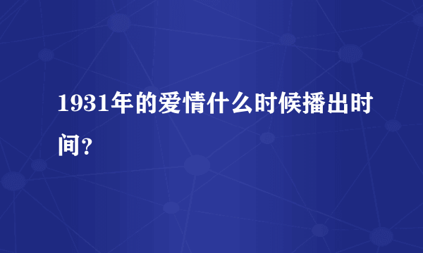 1931年的爱情什么时候播出时间？