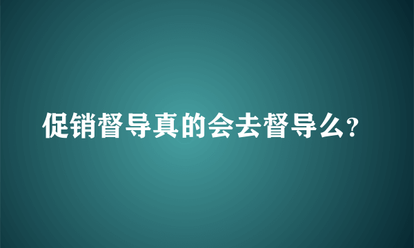 促销督导真的会去督导么？