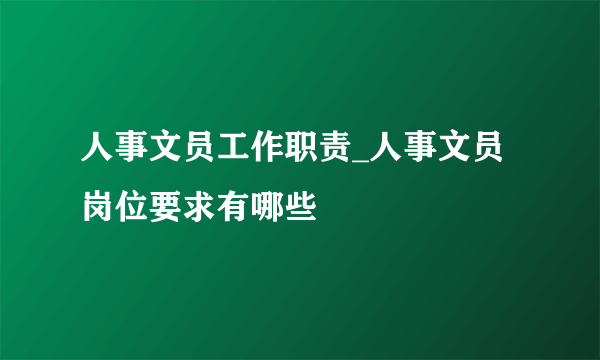 人事文员工作职责_人事文员岗位要求有哪些