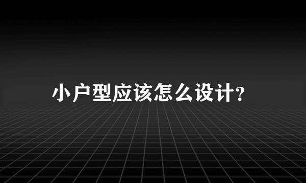 小户型应该怎么设计？