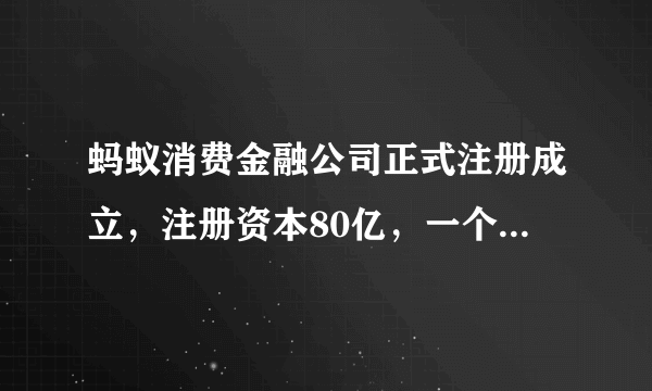 蚂蚁消费金融公司正式注册成立，注册资本80亿，一个时代的改变