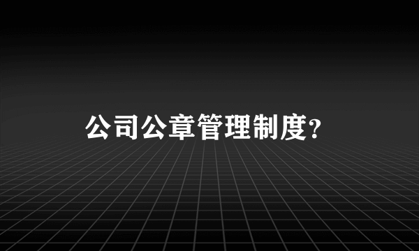 公司公章管理制度？