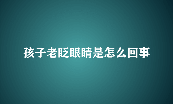 孩子老眨眼睛是怎么回事