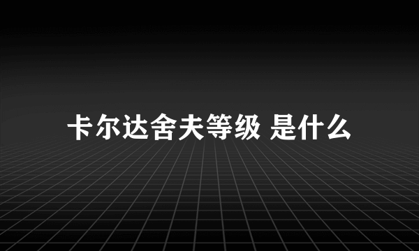 卡尔达舍夫等级 是什么