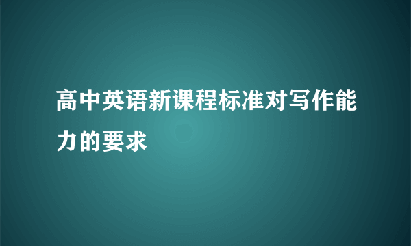 高中英语新课程标准对写作能力的要求