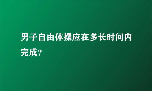 男子自由体操应在多长时间内完成？