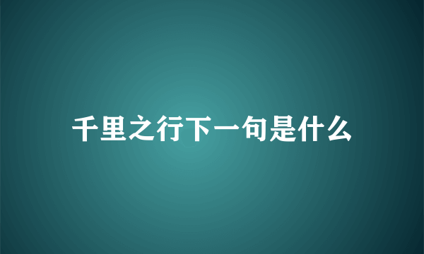 千里之行下一句是什么