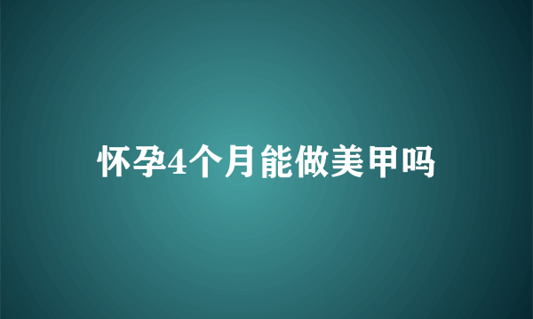 怀孕4个月能做美甲吗