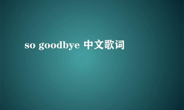 so goodbye 中文歌词