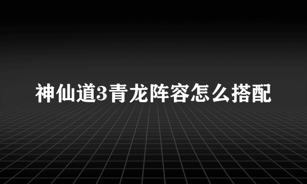 神仙道3青龙阵容怎么搭配