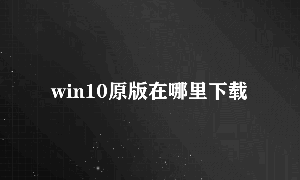 win10原版在哪里下载