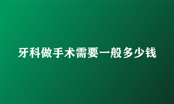 牙科做手术需要一般多少钱