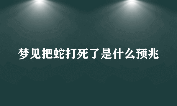 梦见把蛇打死了是什么预兆