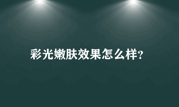 彩光嫩肤效果怎么样？