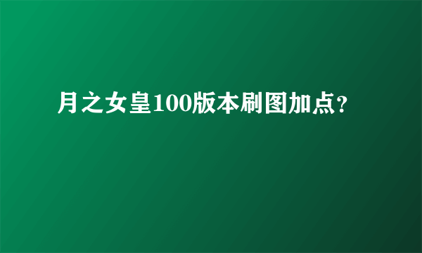 月之女皇100版本刷图加点？