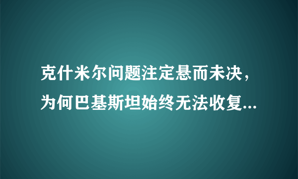 克什米尔问题注定悬而未决，为何巴基斯坦始终无法收复克什米尔？