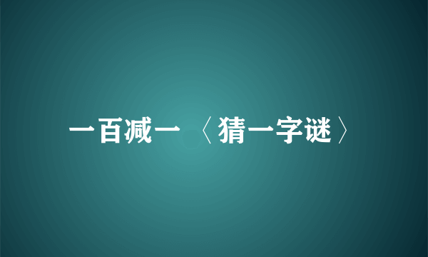 一百减一 〈猜一字谜〉