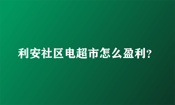 利安社区电超市怎么盈利？