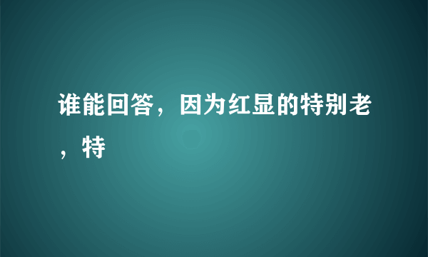 谁能回答，因为红显的特别老，特