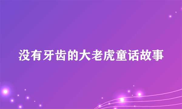 没有牙齿的大老虎童话故事