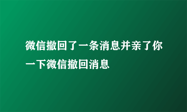 微信撤回了一条消息并亲了你一下微信撤回消息