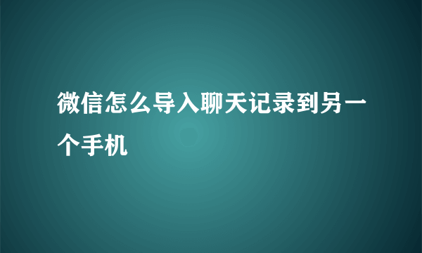 微信怎么导入聊天记录到另一个手机