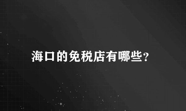 海口的免税店有哪些？