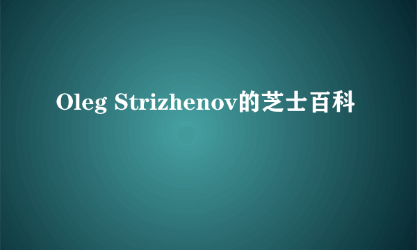 Oleg Strizhenov的芝士百科