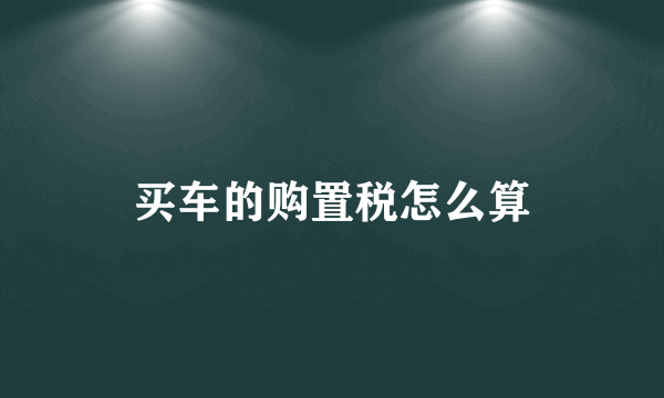 买车的购置税怎么算