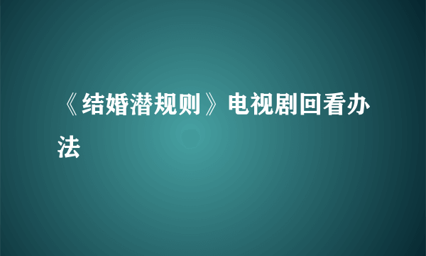 《结婚潜规则》电视剧回看办法