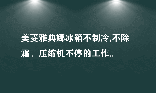 美菱雅典娜冰箱不制冷,不除霜。压缩机不停的工作。