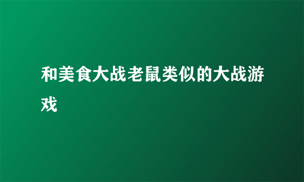 和美食大战老鼠类似的大战游戏