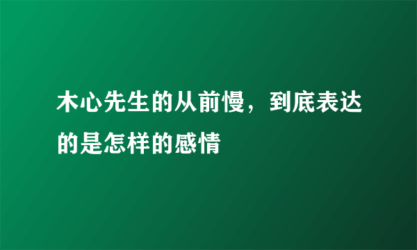 木心先生的从前慢，到底表达的是怎样的感情