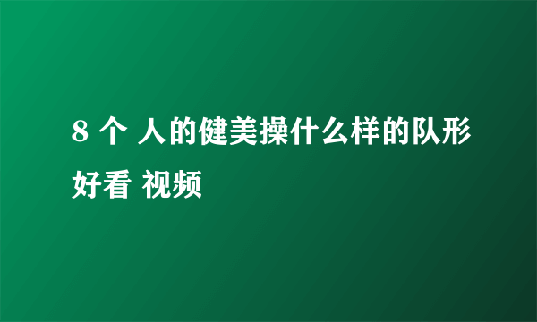 8 个 人的健美操什么样的队形好看 视频