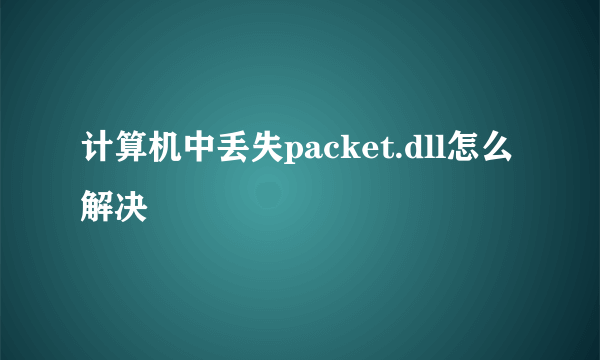 计算机中丢失packet.dll怎么解决