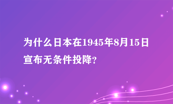 为什么日本在1945年8月15日宣布无条件投降？