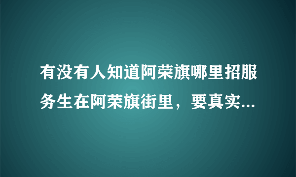 有没有人知道阿荣旗哪里招服务生在阿荣旗街里，要真实的，有大奖