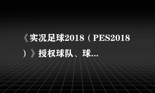 《实况足球2018（PES2018）》授权球队、球场一览 实况足球2018有皇马、拜仁吗